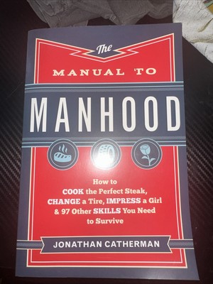 Manual to Manhood : How to Cook the Perfect Steak, Change a Tire, Impress a Girl
