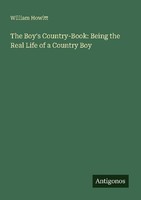 The Boy's Country-Book: Being The Real Life Of A Country Boy William Howitt