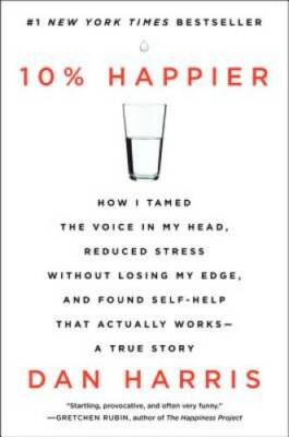 10% Happier: How I Tamed the Voice in My Head, Reduced Stress Without Los - GOOD