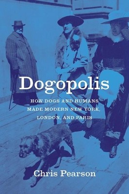Dogopolis: How Dogs and Humans Made Modern New York, London, and Paris by Chris