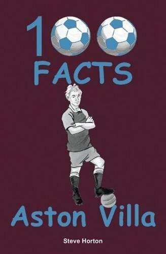 Aston Villa - 100 Facts By Steve Horton