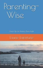 Parenting-Wise: Quick Tips for Raising Them Right by Laurie Lafortune (English)
