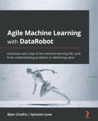 Agile Machine Learning with DataRobot: Automate each step of the machine lear...