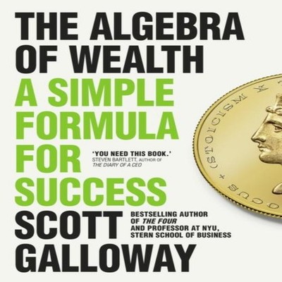 The Algebra of Wealth A Simple Formula for Success Scott Galloway