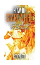How To Start A Fire: 27 Quick Methods To Start Fires Without Lighters by Eido