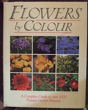 Flowers By Colour: A Complete Guide to Over 1000 Popular Garden 