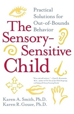 The Sensory-Sensitive Child: Practical Solutions for Out-of-Bounds Behavior by K