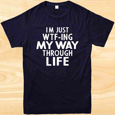 LUSTIGES T-SHIRT I'M JUST WTF-ING MY WAY THROUGH LIFE SARKASTISCHES GESCHENK UNISEX TEE TOP