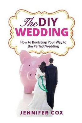The DIY Wedding: How to Bootstrap Your Way to the Perfect Wedding by Jennifer Co