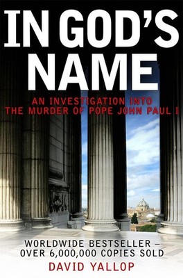 In God's Name: An Investigation into the Murder of Pope John Paul I by David Yal