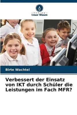 Verbessert der Einsatz von IKT durch Schler die Leistungen im Fach MFR? by Birte