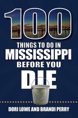 100 Things to Do in Mississippi Before You Die by Dori Lowe