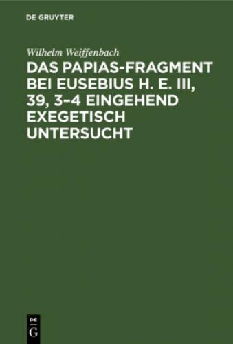Das Papias-fragment Bei Eusebius H. E. Iii, 39, 3-4 Eingehend