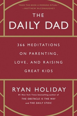 The Daily Dad 366 Meditations on Parenting, Love, and Raising Great Kids
