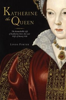 Katherine the Queen : The Remarkable Life of Katherine Parr, the