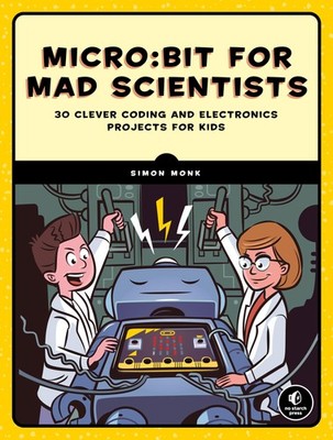 Micro:bit for Mad Scientists: 30 Clever Coding and Electronics Projects for ...