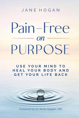 Pain-Free on Purpose Use Your Mind to Heal Your Body and Get Your Life Back Buch