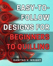 Easy-to-follow designs for beginners to quilling: Quilling Made Simple: Step-by-