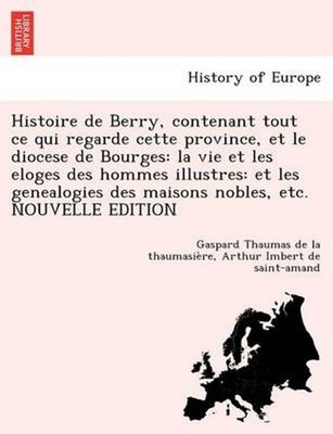 Histoire de Berry, contenant tout ce qui regarde cette province, et le diocese d