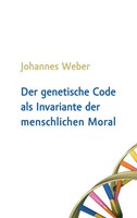 Der Genetische Code Als Invariante Der Menschlichen Moral | Johannes Weber