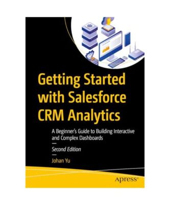 Getting Started with Salesforce CRM Analytics: A Beginner s Guide to Building 