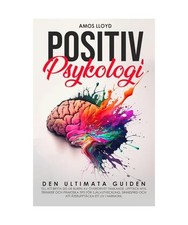 Positiv Psykologi: Den Ultimata Guiden till att Bryta Sig Ur Buren av Överdrive