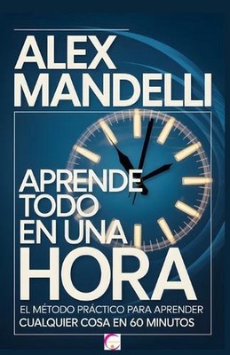 Aprende Todo en Una Hora: El m?todo pr?ctico para aprender cualquier cosa en 60