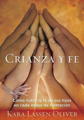 Crianza y fe: C?mo nutrir la fe de sus hijos en cada etapa de formaci?n by Kara