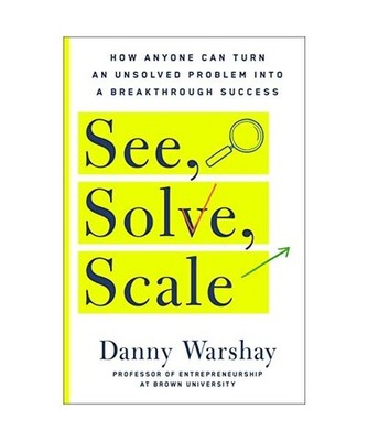 See, Solve, Scale: How Anyone Can Turn an Unsolved Problem Into a Breakthrough S