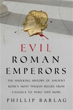 Evil Roman Emperors: The Shocking History of Ancient Rome's Most Wicked Rulers f