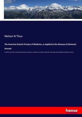 The American Eclectic Practice of Medicine, as Applied to the Diseases of Domest