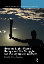 Bearing Light: Flame Relays and the Struggle for the Olympic Movement by John J.