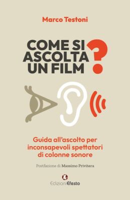 COME SI ASCOLTA UN FILM?  - TESTONI MARCO - Edizioni Efesto