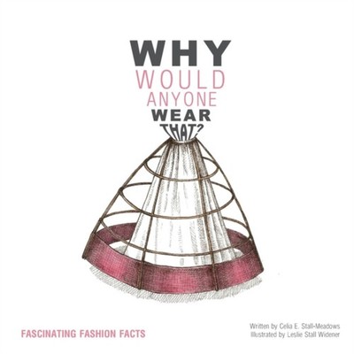Why Would Anyone Wear That? Fascinating Fashion Facts Celia E. St