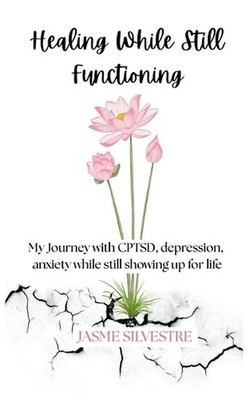 Healing While Still Functioning: My Journey with CPTSD, depression, anxiety whil