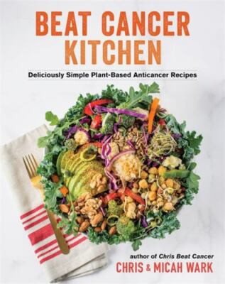 Beat Cancer Kitchen: Deliciously Simple Plant-Based Anticancer Recipes, Wark, Ch