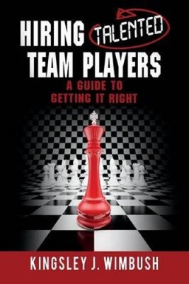 Hiring Talented Team Players a Guide to Getting It Right by Kingsley J Wimbush