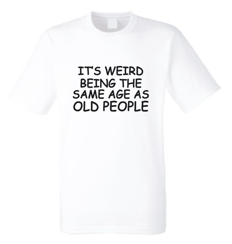 Weird Being The Same Age As Old People T-Shirt Funny Birthday Slogan Joke Top - Picture 11 of 14