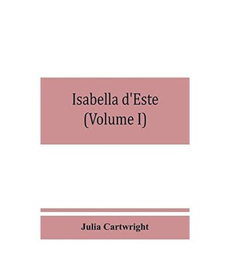 Isabella d'Este, marchioness of Mantua, 1474-1539; a study of the renaissance (V