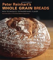 Peter Reinharts Whole Grain Breads: New Techniques, Ext... | Buch | Zustand gut
