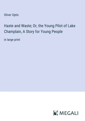 Oliver Optic | Haste and Waste; Or, the Young Pilot of Lake Champlain, A...