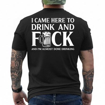 I Came Here to Drink and I'm Almost Done Drinking On Back T-Shirt