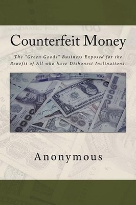 Counterfeit Money: The ''Green Goods'' Business Exposed for the Benefit of All who