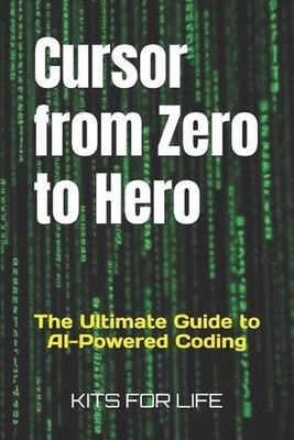 Cursor from Zero to Hero: The Ultimate Guide to AI-Powered Coding by Kits for Li