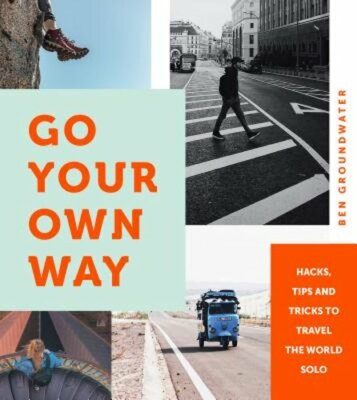 Go Your Own Way: Hacks, Tips and Tricks to Travel the World Solo by Groundwater