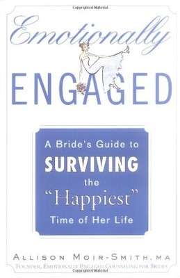 Emotionally Engaged: A Bride's Guide to Surviving the ''Happiest'' Time of Her...