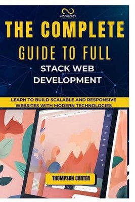 The Complete Guide to Full Stack Web Development: Learn to Build Scalable and Re