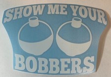 Show Me Your Bobbers - High Quality Vinyl Decal Sticker Funny Truck Boat Fishing