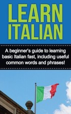 Learn Italian: A Beginner's Guide To Learning Basic Italian Fast, Including...