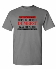 No You're Right Let's Do It Dumbest Way Possible - funny - Unisex Cotton T-Shirt
